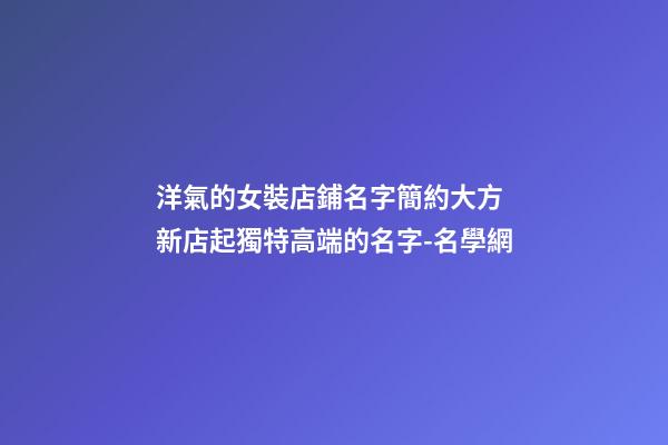 洋氣的女裝店鋪名字簡約大方 新店起獨特高端的名字-名學網-第1張-店鋪起名-玄機派